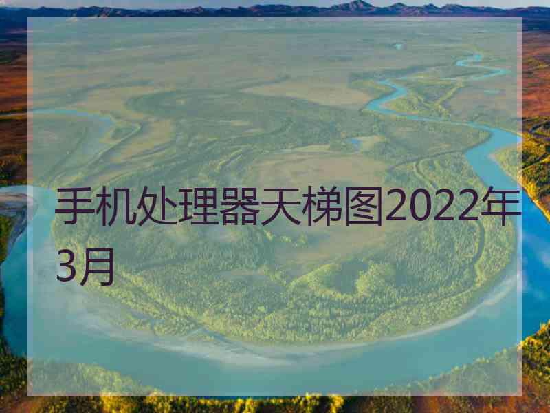 手机处理器天梯图2022年3月