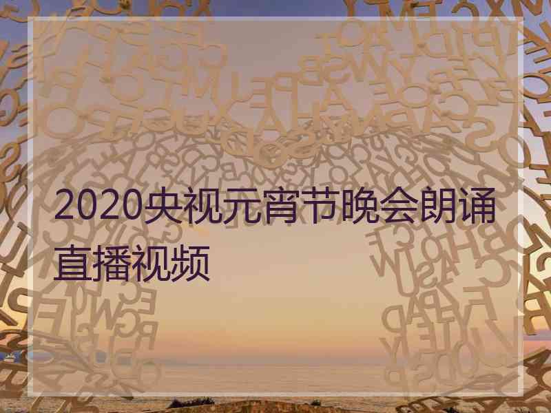 2020央视元宵节晚会朗诵直播视频