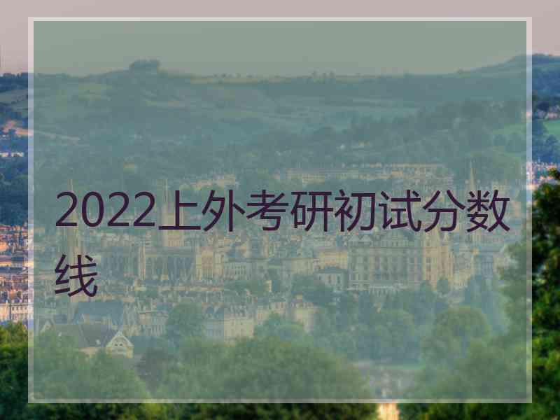 2022上外考研初试分数线