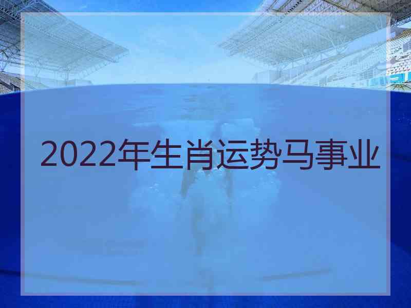 2022年生肖运势马事业