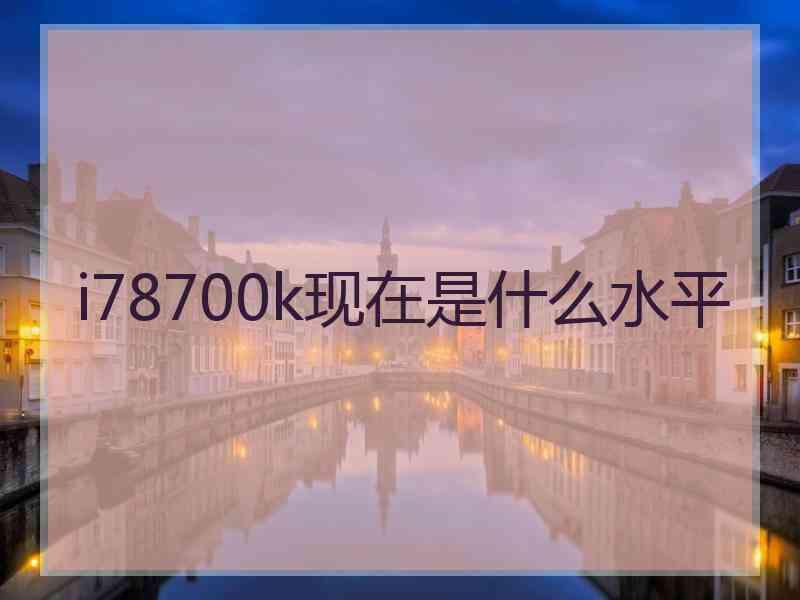 i78700k现在是什么水平