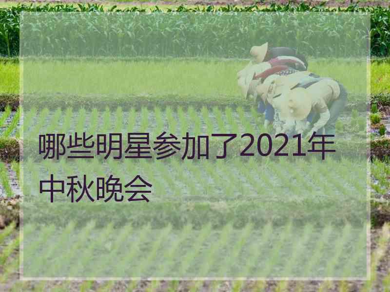 哪些明星参加了2021年中秋晚会