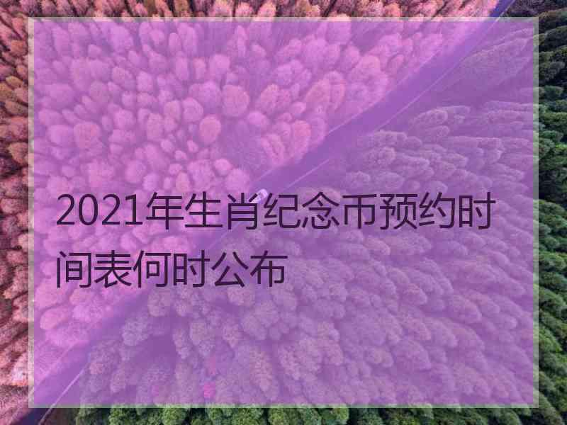 2021年生肖纪念币预约时间表何时公布