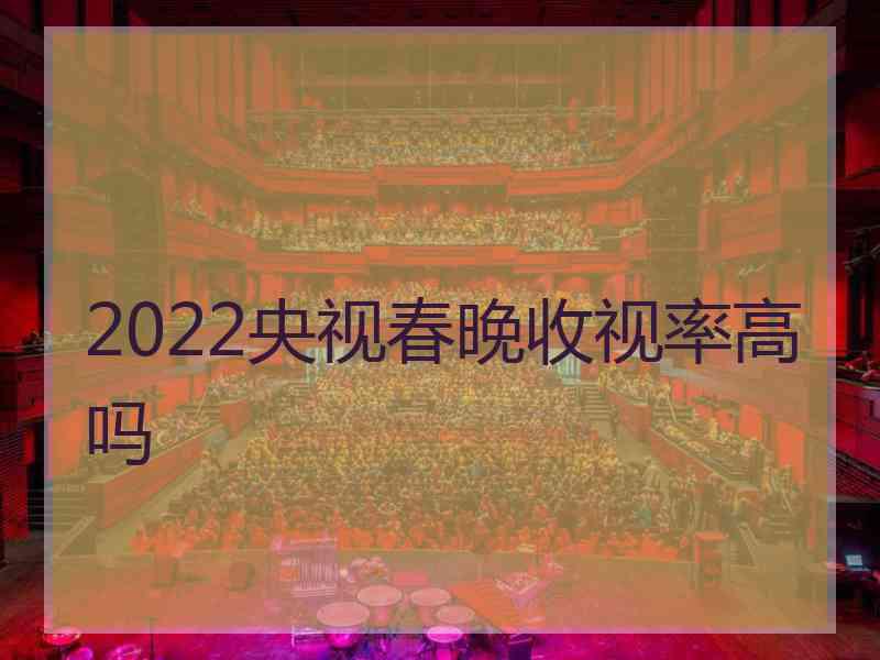 2022央视春晚收视率高吗