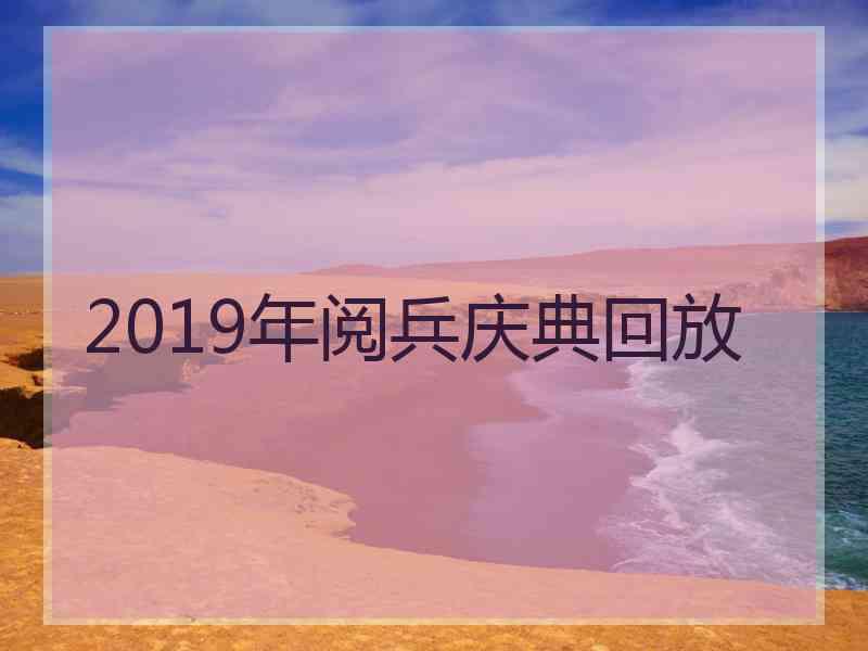 2019年阅兵庆典回放