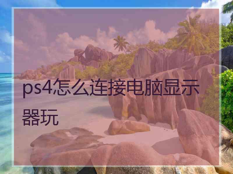 ps4怎么连接电脑显示器玩