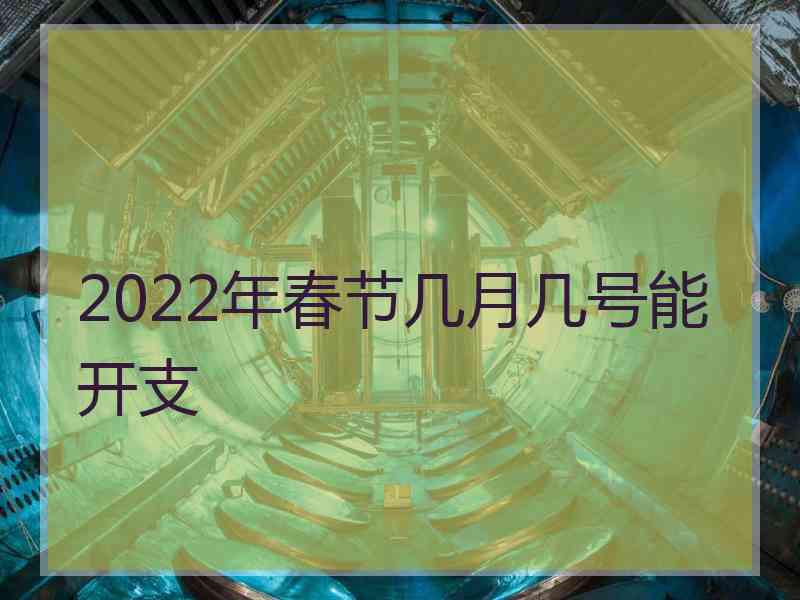 2022年春节几月几号能开支