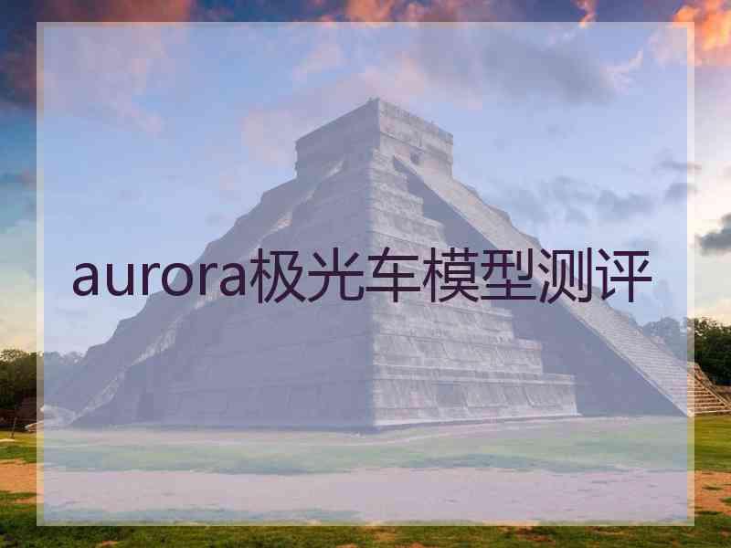 aurora极光车模型测评