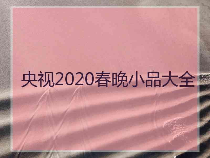 央视2020春晚小品大全