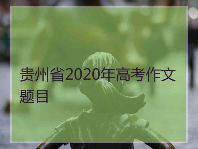 贵州省2020年高考作文题目