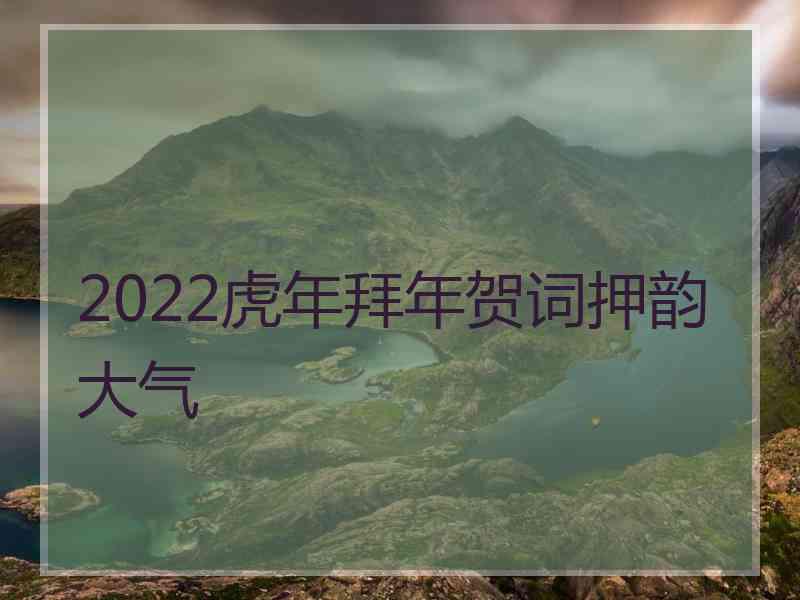 2022虎年拜年贺词押韵大气