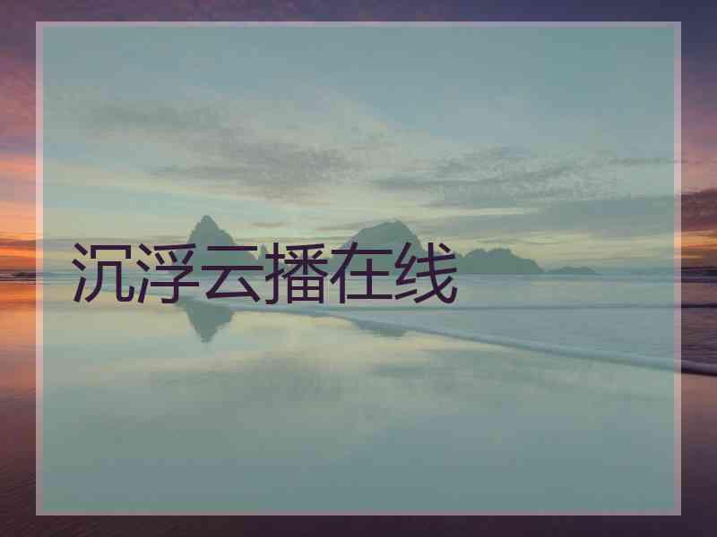 沉浮云播在线