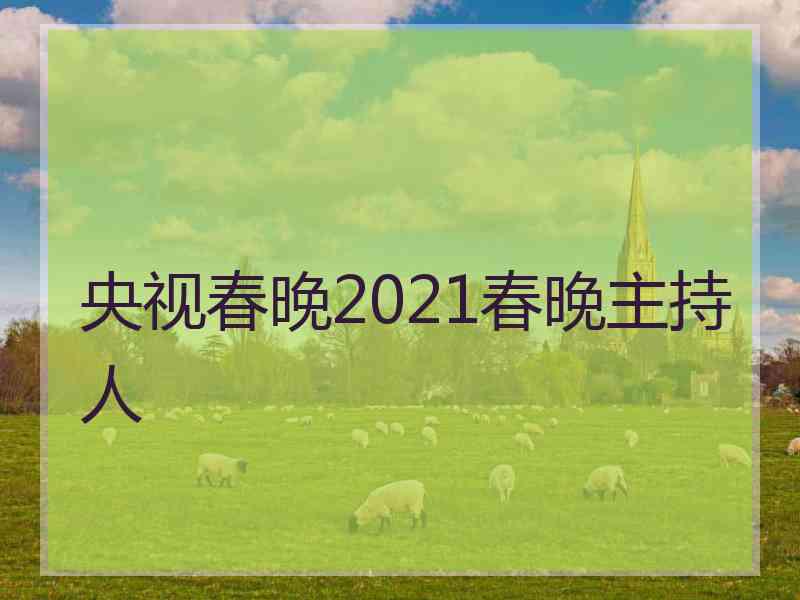 央视春晚2021春晚主持人