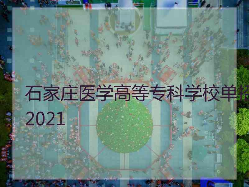 石家庄医学高等专科学校单招2021