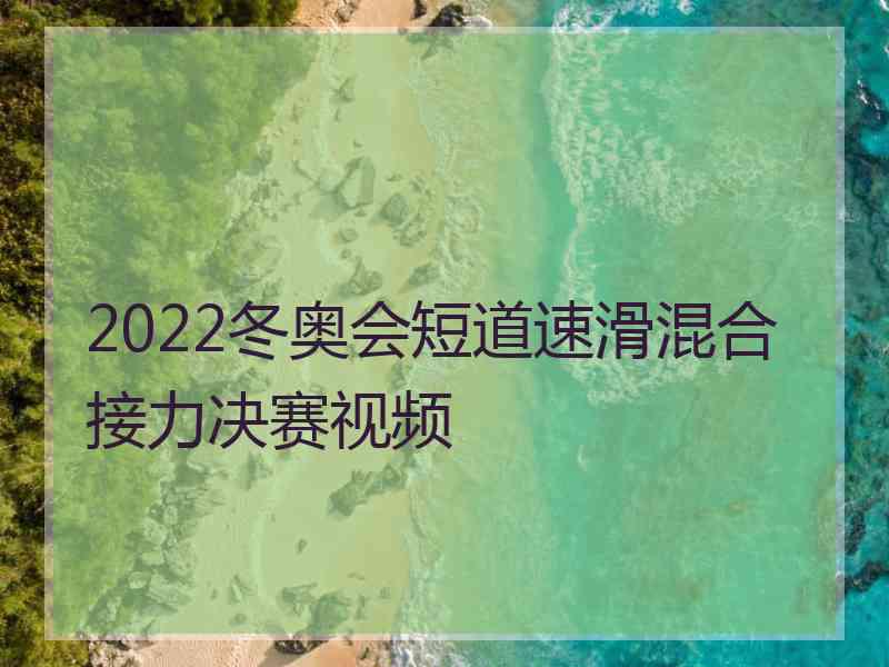 2022冬奥会短道速滑混合接力决赛视频