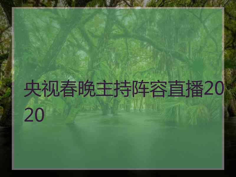 央视春晚主持阵容直播2020