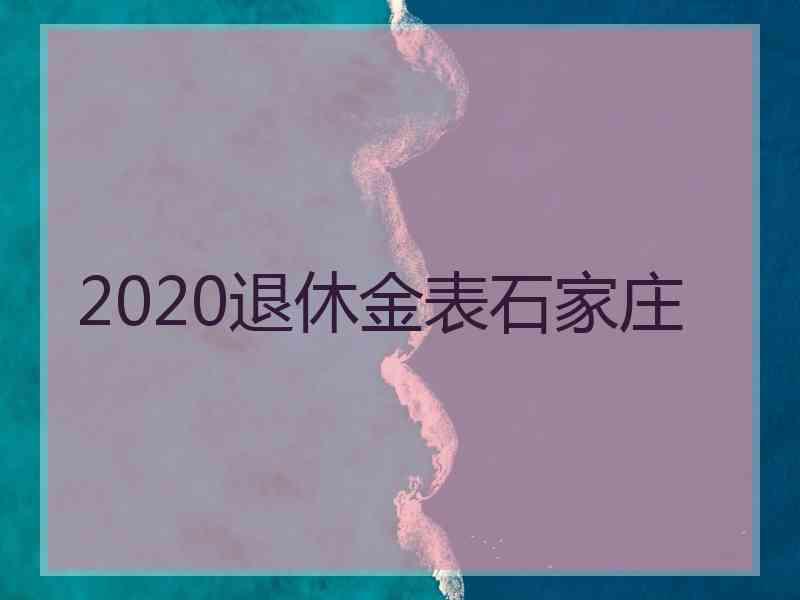 2020退休金表石家庄