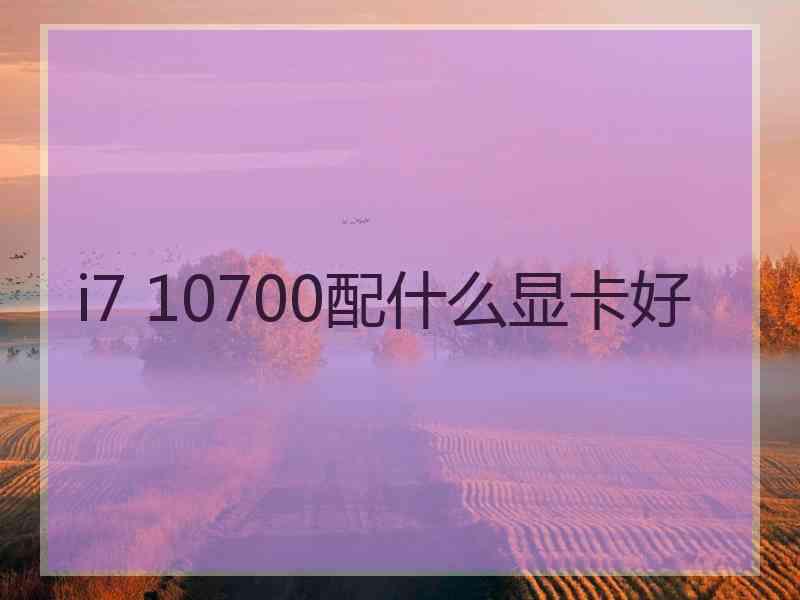 i7 10700配什么显卡好