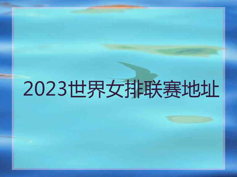 2023世界女排联赛地址