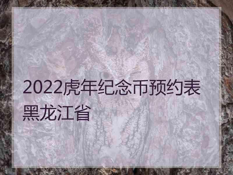 2022虎年纪念币预约表黑龙江省