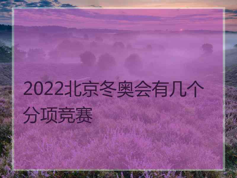 2022北京冬奥会有几个分项竞赛