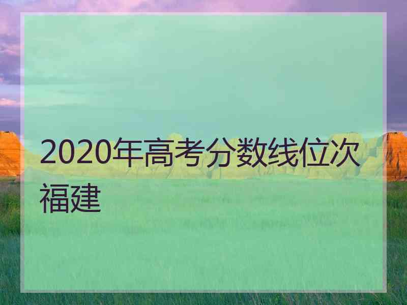 2020年高考分数线位次福建