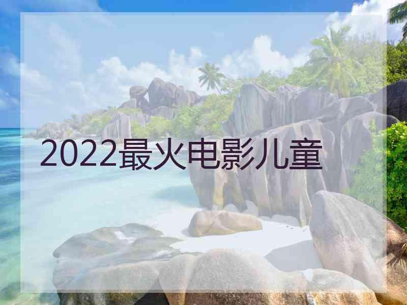 2022最火电影儿童