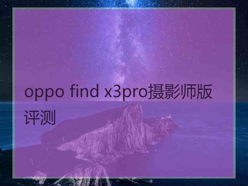 oppo find x3pro摄影师版评测