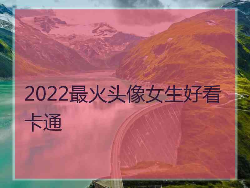 2022最火头像女生好看卡通