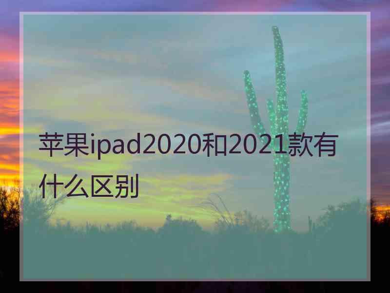 苹果ipad2020和2021款有什么区别