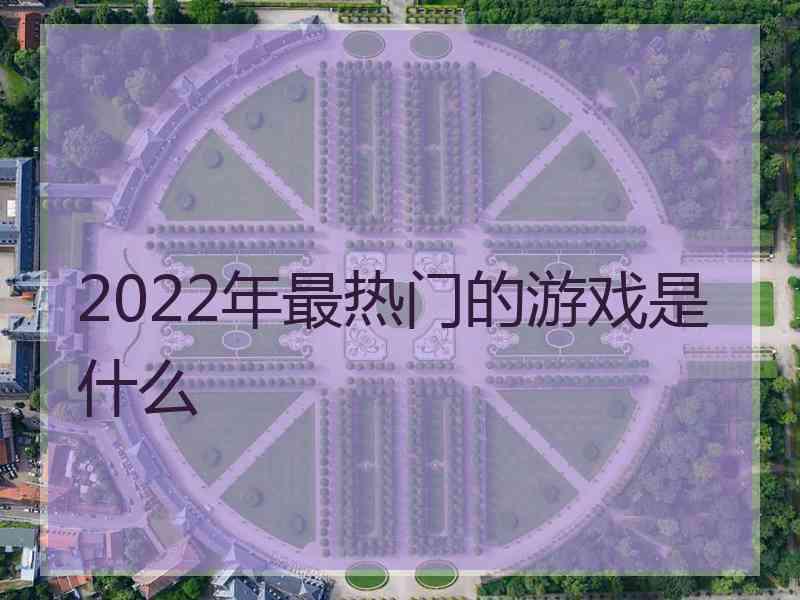 2022年最热门的游戏是什么