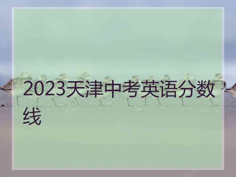 2023天津中考英语分数线