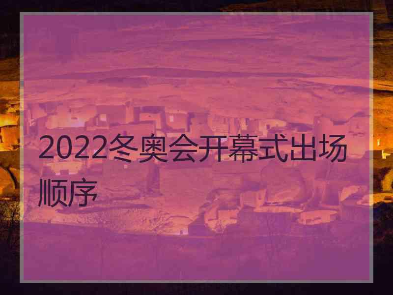 2022冬奥会开幕式出场顺序