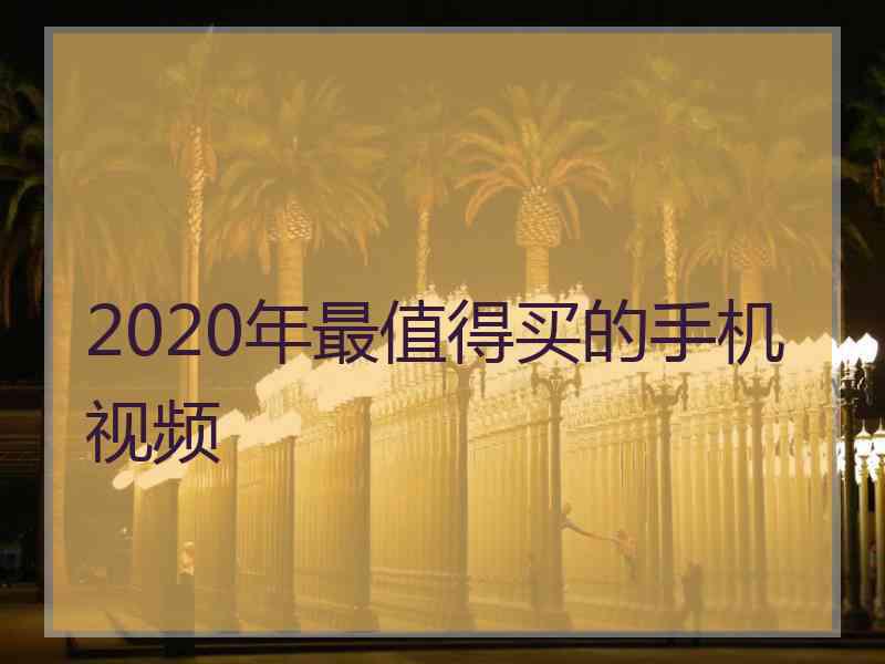 2020年最值得买的手机视频