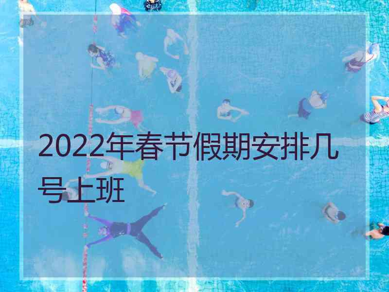 2022年春节假期安排几号上班