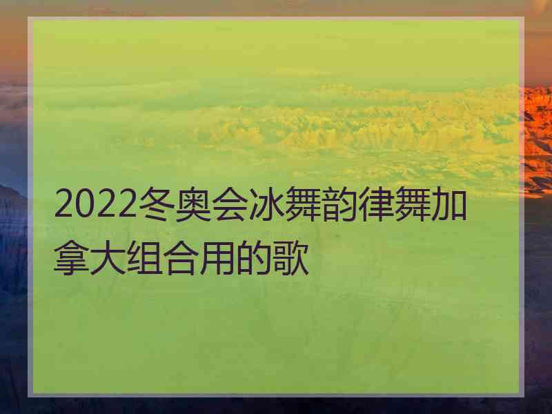 2022冬奥会冰舞韵律舞加拿大组合用的歌