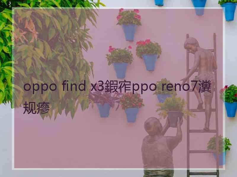 oppo find x3鍜宱ppo reno7瀵规瘮