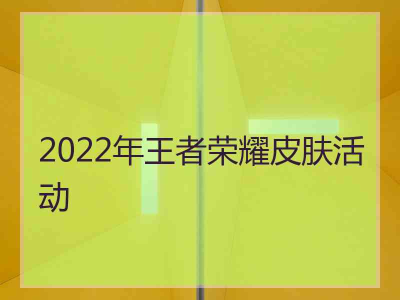 2022年王者荣耀皮肤活动