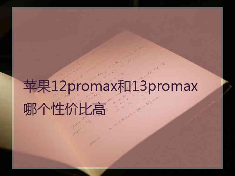 苹果12promax和13promax哪个性价比高