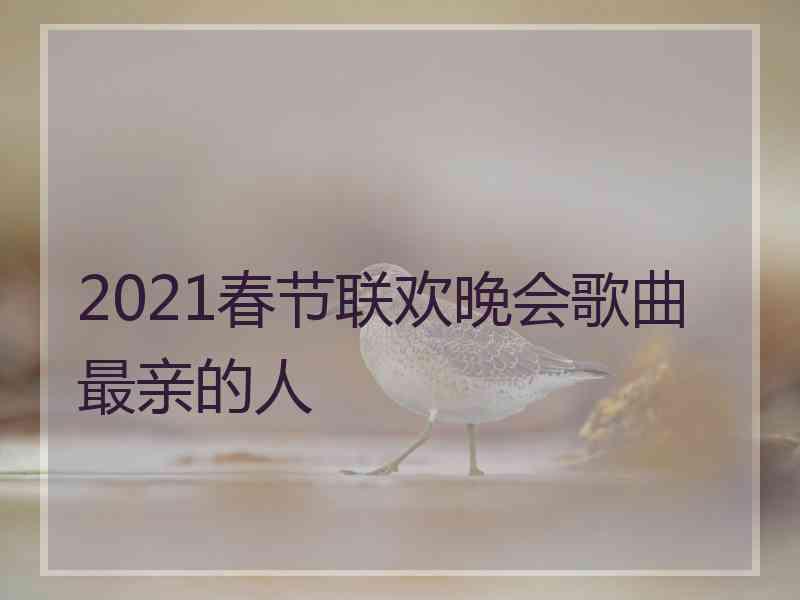 2021春节联欢晚会歌曲最亲的人