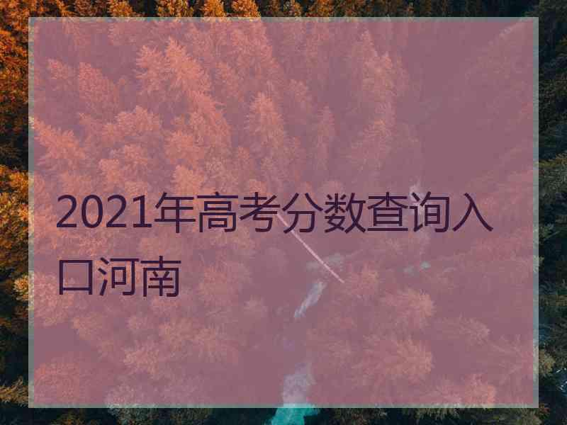 2021年高考分数查询入口河南