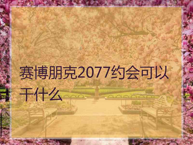 赛博朋克2077约会可以干什么