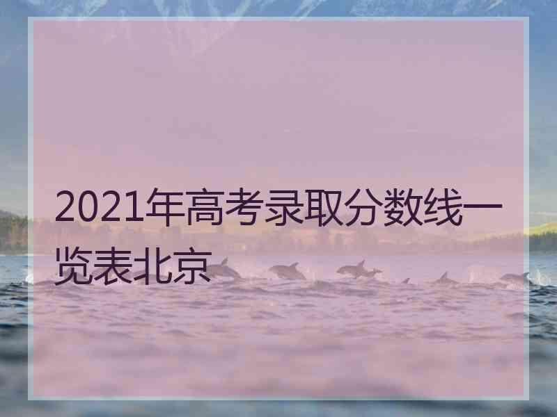 2021年高考录取分数线一览表北京