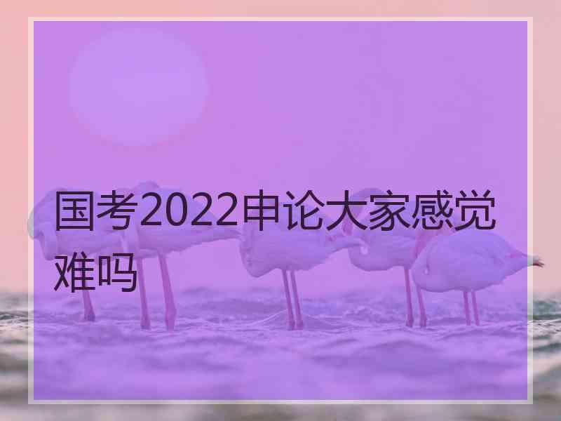 国考2022申论大家感觉难吗