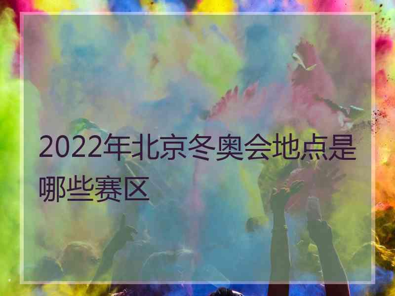 2022年北京冬奥会地点是哪些赛区