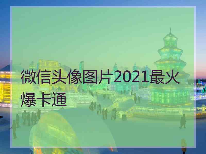 微信头像图片2021最火爆卡通