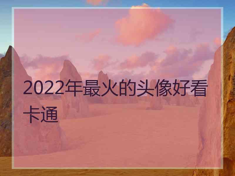 2022年最火的头像好看卡通