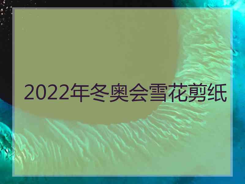 2022年冬奥会雪花剪纸