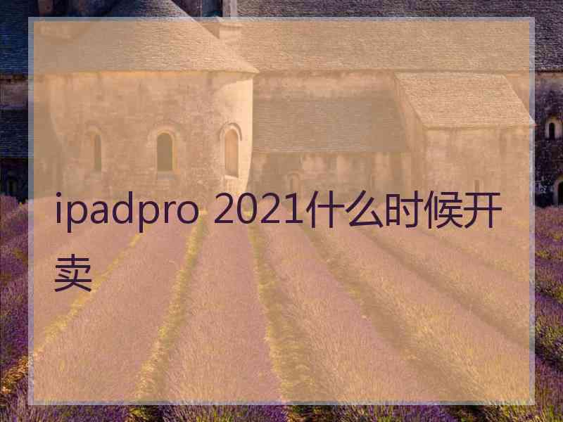 ipadpro 2021什么时候开卖