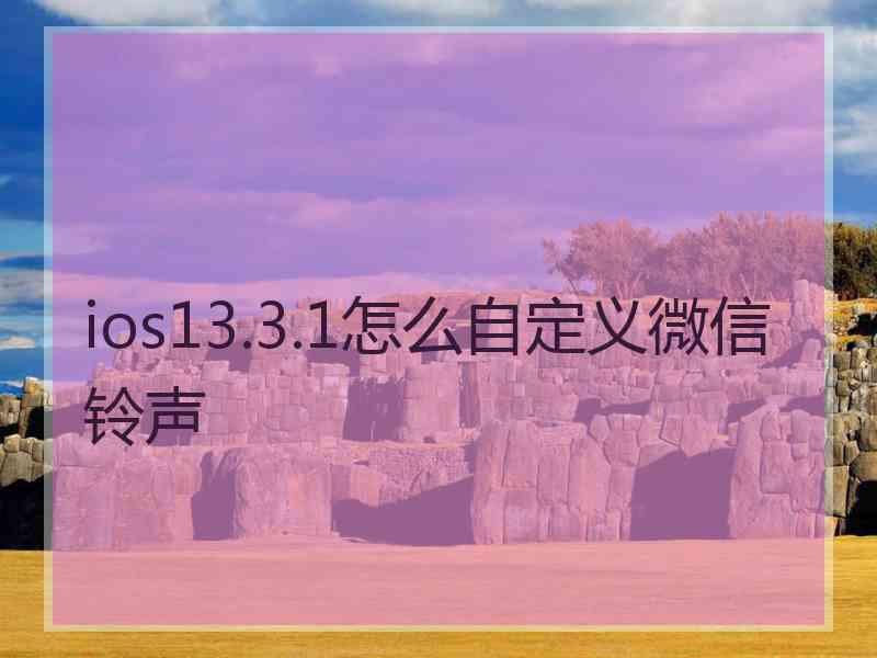 ios13.3.1怎么自定义微信铃声